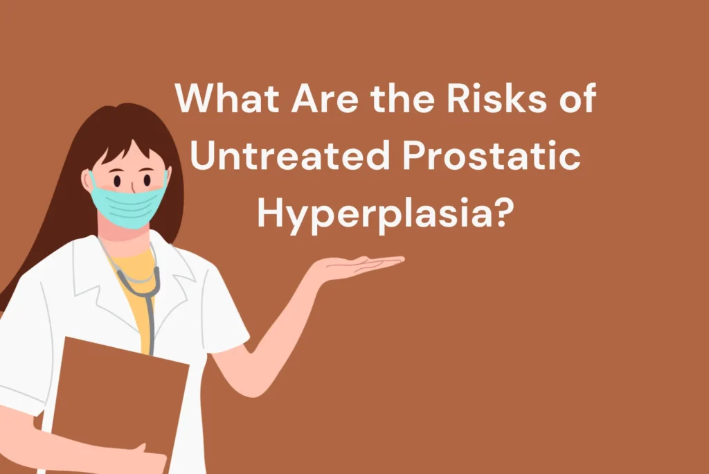 What Are the Risks of Untreated Prostatic Hyperplasia