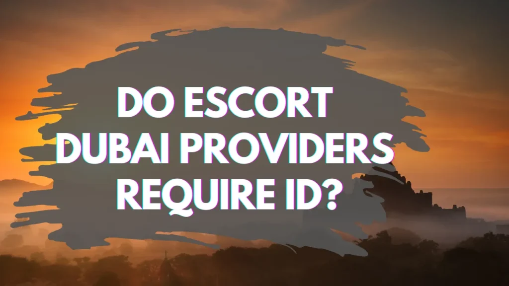 Do Escort Dubai Providers Require ID?